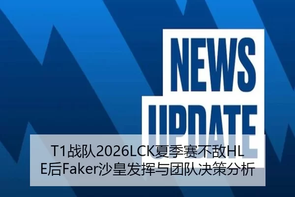 T1战队2026LCK夏季赛不敌HLE后Faker沙皇发挥与团队决策分析